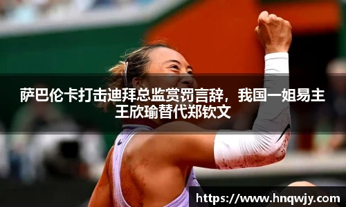 萨巴伦卡打击迪拜总监赏罚言辞，我国一姐易主王欣瑜替代郑钦文